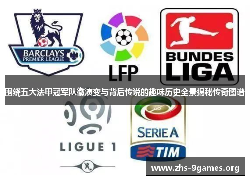 围绕五大法甲冠军队徽演变与背后传说的趣味历史全景揭秘传奇图谱 围绕五大法甲冠军队徽演变与背后传说的趣味历史全景揭秘传奇图谱